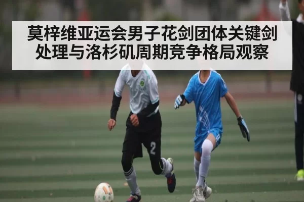 莫梓维亚运会男子花剑团体关键剑处理与洛杉矶周期竞争格局观察